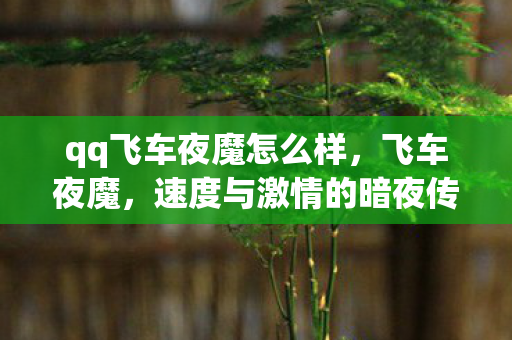 qq飞车夜魔怎么样,飞车夜魔,速度与激情的暗夜传说 qq飞车夜魔怎么样,飞车夜魔,速度与激情的暗夜传说