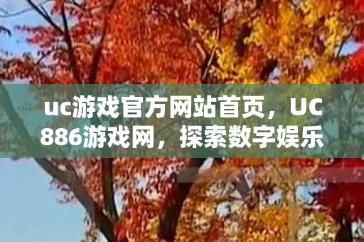 uc游戏官方网站首页,UC886游戏网,探索数字娱乐的新纪元 uc游戏官方网站首页,UC886游戏网,探索数字娱乐的新纪元