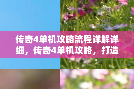 传奇4单机攻略流程详解详细,传奇4单机攻略,打造你的传奇之旅 传奇4单机攻略流程详解详细,传奇4单机攻略,打造你的传奇之旅