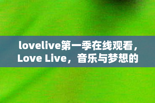 lovelive第一季在线观看,Love Live,音乐与梦想的交响曲 lovelive第一季在线观看,Love Live,音乐与梦想的交响曲