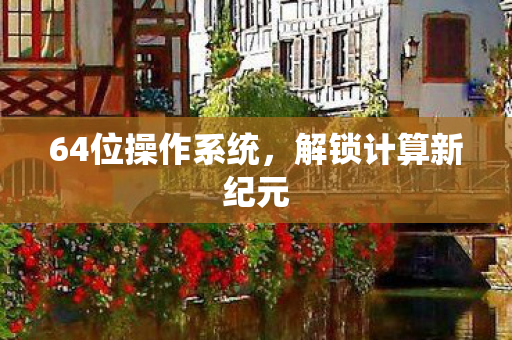 64位操作系统，解锁计算新纪元