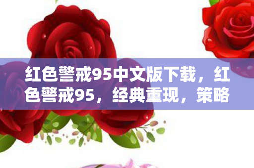 红色警戒95中文版下载，红色警戒95，经典重现，策略与历史的交汇