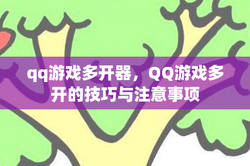 qq游戏多开器,QQ游戏多开的技巧与注意事项 qq游戏多开器,QQ游戏多开的技巧与注意事项