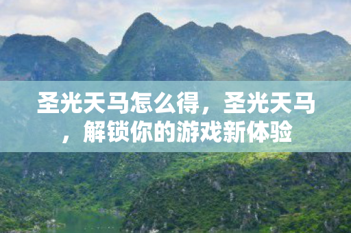 圣光天马怎么得,圣光天马,解锁你的游戏新体验 圣光天马怎么得,圣光天马,解锁你的游戏新体验