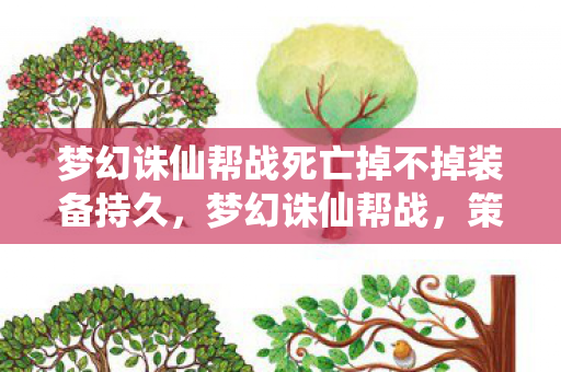 梦幻诛仙帮战死亡掉不掉装备持久,梦幻诛仙帮战,策略与激情的碰撞 梦幻诛仙帮战死亡掉不掉装备持久,梦幻诛仙帮战,策略与激情的碰撞
