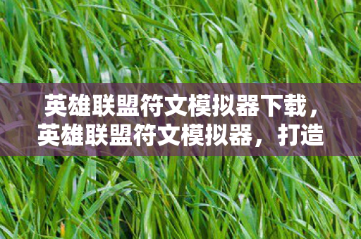 英雄联盟符文模拟器下载，英雄联盟符文模拟器，打造你的专属英雄天赋