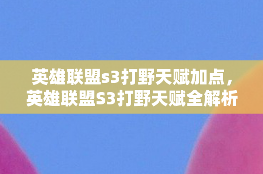 英雄联盟s3打野天赋加点，英雄联盟S3打野天赋全解析