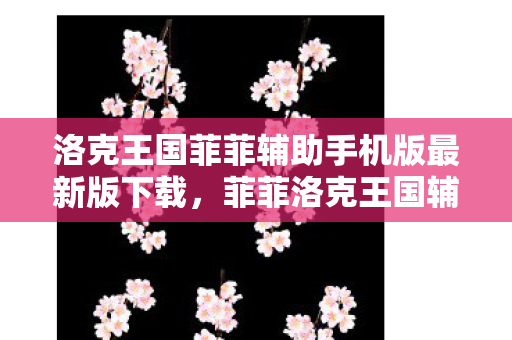 洛克王国菲菲辅助手机版最新版下载,菲菲洛克王国辅助最新版,解锁游戏新体验 洛克王国菲菲辅助手机版最新版下载,菲菲洛克王国辅助最新版,解锁游戏新体验