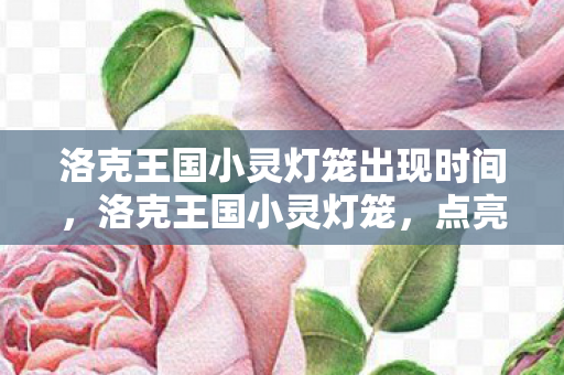 洛克王国小灵灯笼出现时间,洛克王国小灵灯笼,点亮智慧之光的神秘宠物 洛克王国小灵灯笼出现时间,洛克王国小灵灯笼,点亮智慧之光的神秘宠物