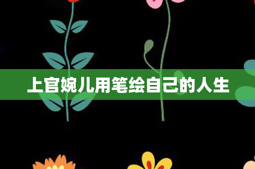 上官婉儿用笔绘自己的人生 上官婉儿用笔绘自己的人生