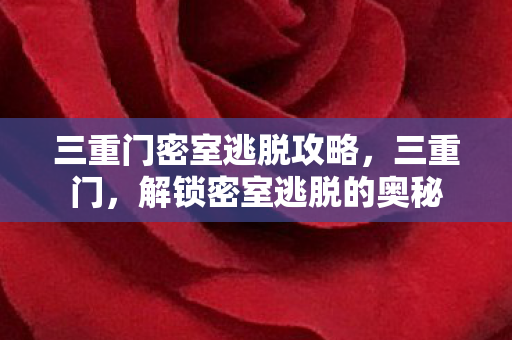三重门密室逃脱攻略，三重门，解锁密室逃脱的奥秘