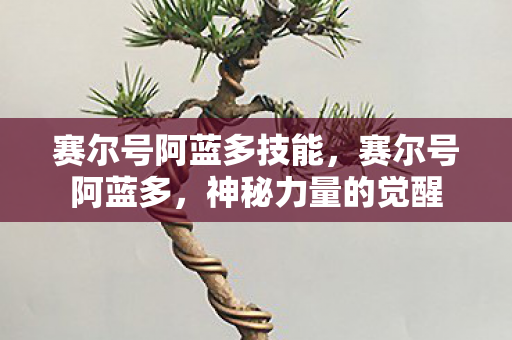 赛尔号阿蓝多技能，赛尔号阿蓝多，神秘力量的觉醒