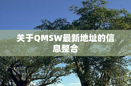 关于QMSW最新地址的信息整合 关于QMSW最新地址的信息整合