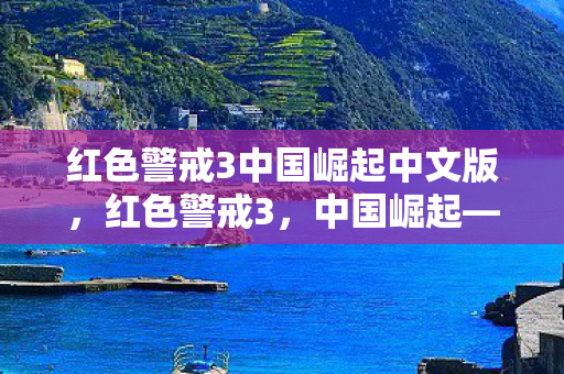 红色警戒3中国崛起中文版,红色警戒3,中国崛起—新时代的曙光 红色警戒3中国崛起中文版,红色警戒3,中国崛起—新时代的曙光
