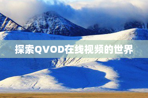 探索QVOD在线视频的世界 探索QVOD在线视频的世界