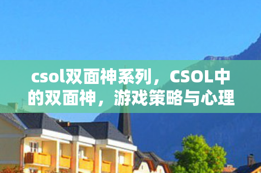 csol双面神系列，CSOL中的双面神，游戏策略与心理战的艺术