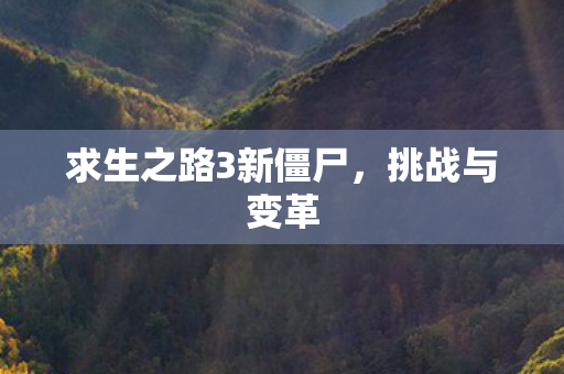 求生之路3新僵尸,挑战与变革 求生之路3新僵尸,挑战与变革