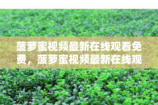 菠萝蜜视频最新在线观看免费,菠萝蜜视频最新在线观看,探索娱乐新境界 菠萝蜜视频最新在线观看免费,菠萝蜜视频最新在线观看,探索娱乐新境界