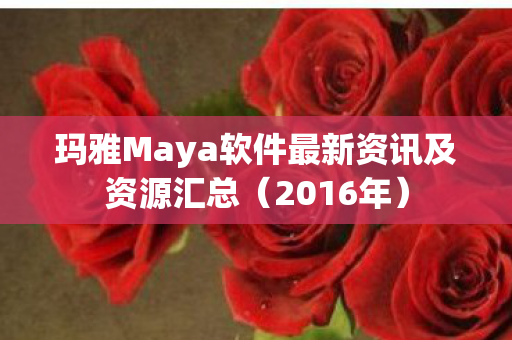 玛雅Maya软件最新资讯及资源汇总(2016年) 玛雅Maya软件最新资讯及资源汇总(2016年)