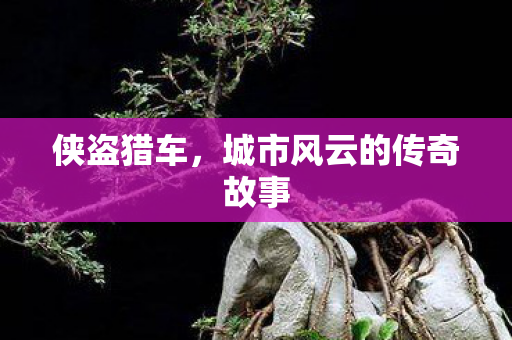 侠盗猎车，城市风云的传奇故事