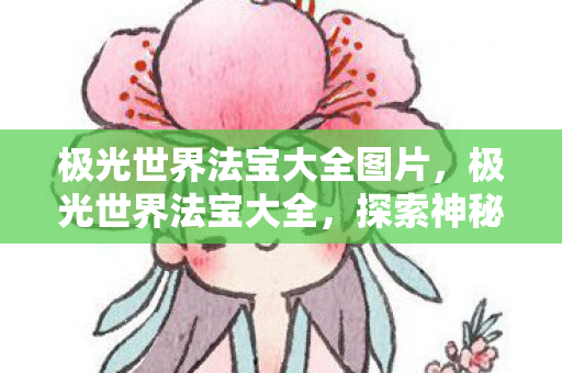 极光世界法宝大全图片，极光世界法宝大全，探索神秘法宝，提升你的冒险之旅