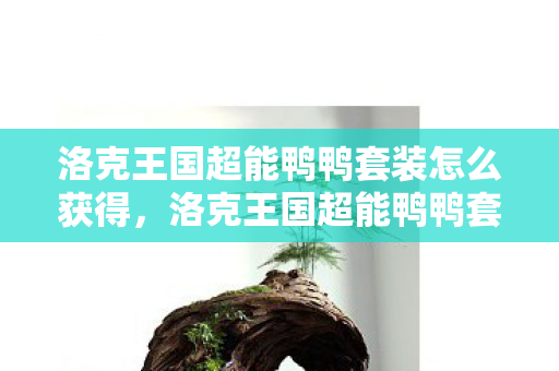 洛克王国超能鸭鸭套装怎么获得，洛克王国超能鸭鸭套装，萌宠新宠，炫酷来袭！
