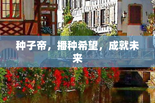 种子帝,播种希望,成就未来 种子帝,播种希望,成就未来