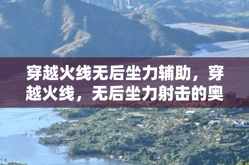 穿越火线无后坐力辅助,穿越火线,无后坐力射击的奥秘 穿越火线无后坐力辅助,穿越火线,无后坐力射击的奥秘