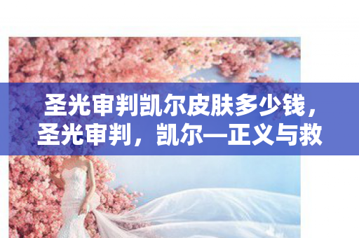 圣光审判凯尔皮肤多少钱，圣光审判，凯尔—正义与救赎的化身