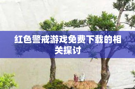 红色警戒游戏免费下载的相关探讨 红色警戒游戏免费下载的相关探讨