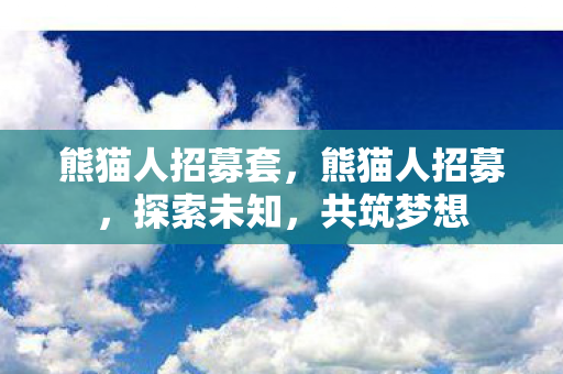 熊猫人招募套，熊猫人招募，探索未知，共筑梦想