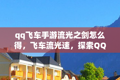 qq飞车手游流光之剑怎么得，飞车流光速，探索QQ飞车中的极速与激情