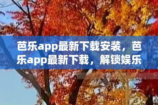 芭乐app最新下载安装，芭乐app最新下载，解锁娱乐新体验