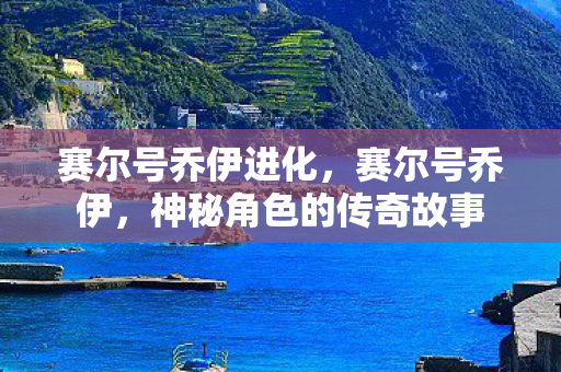 赛尔号乔伊进化,赛尔号乔伊,神秘角色的传奇故事 赛尔号乔伊进化,赛尔号乔伊,神秘角色的传奇故事