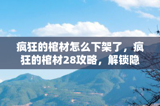 疯狂的棺材怎么下架了，疯狂的棺材28攻略，解锁隐藏关卡，挑战极限！