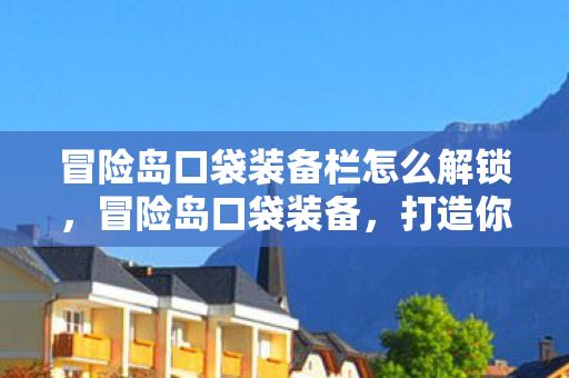 冒险岛口袋装备栏怎么解锁,冒险岛口袋装备,打造你的专属战斗风格 冒险岛口袋装备栏怎么解锁,冒险岛口袋装备,打造你的专属战斗风格