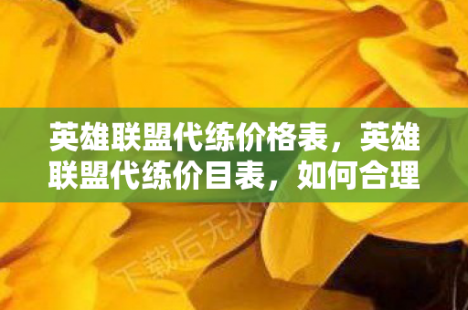 英雄联盟代练价格表,英雄联盟代练价目表,如何合理定价与选择服务 英雄联盟代练价格表,英雄联盟代练价目表,如何合理定价与选择服务