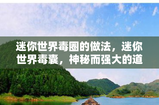 迷你世界毒圈的做法,迷你世界毒囊,神秘而强大的道具 迷你世界毒圈的做法,迷你世界毒囊,神秘而强大的道具