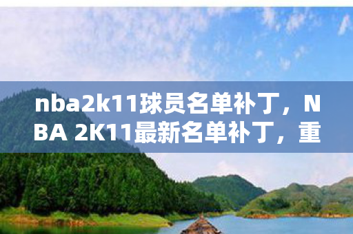 nba2k11球员名单补丁,NBA 2K11最新名单补丁,重温经典,重塑辉煌 nba2k11球员名单补丁,NBA 2K11最新名单补丁,重温经典,重塑辉煌