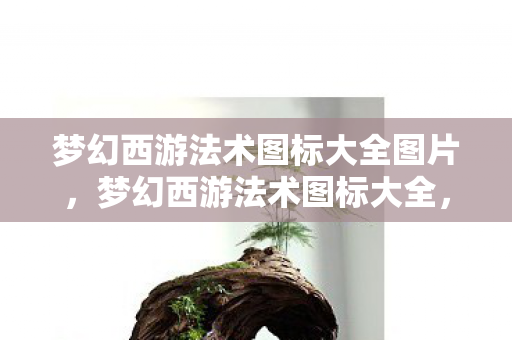 梦幻西游法术图标大全图片,梦幻西游法术图标大全,解锁你的魔法世界 梦幻西游法术图标大全图片,梦幻西游法术图标大全,解锁你的魔法世界