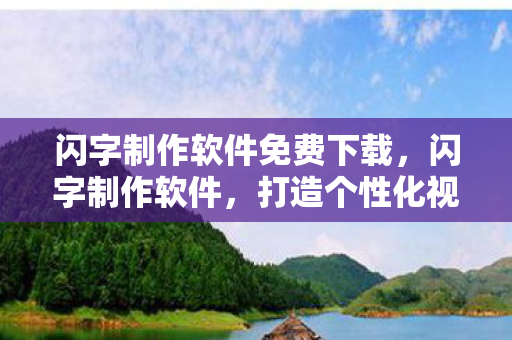 闪字制作软件免费下载,闪字制作软件,打造个性化视觉效果的必备工具 闪字制作软件免费下载,闪字制作软件,打造个性化视觉效果的必备工具