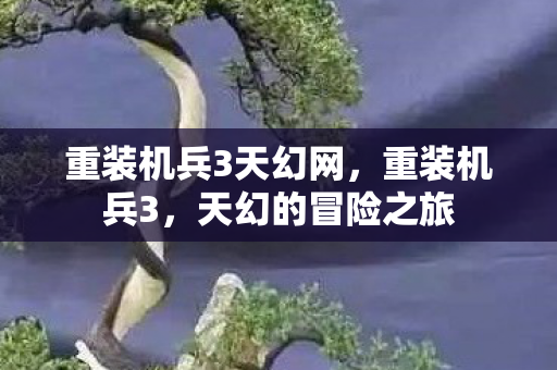 重装机兵3天幻网,重装机兵3,天幻的冒险之旅 重装机兵3天幻网,重装机兵3,天幻的冒险之旅