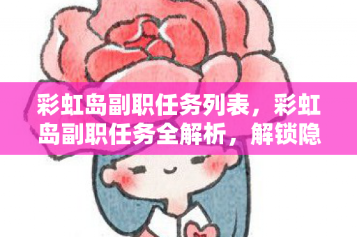 彩虹岛副职任务列表，彩虹岛副职任务全解析，解锁隐藏成就，打造个性化角色