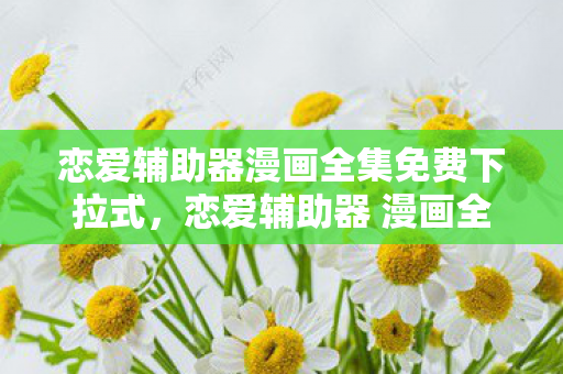 恋爱辅助器漫画全集免费下拉式,恋爱辅助器 漫画全集,解锁恋爱新技能,打造甜蜜恋爱生活 恋爱辅助器漫画全集免费下拉式,恋爱辅助器 漫画全集,解锁恋爱新技能,打造甜蜜恋爱生活