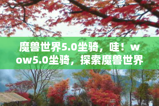 魔兽世界5.0坐骑，哇！wow5.0坐骑，探索魔兽世界的全新飞行体验