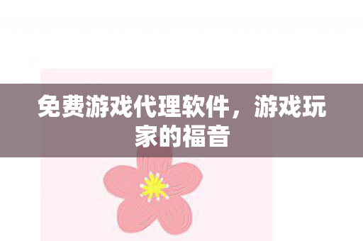 免费游戏代理软件,游戏玩家的福音 免费游戏代理软件,游戏玩家的福音