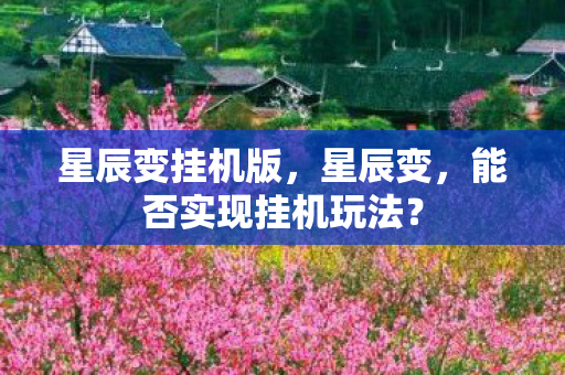 星辰变挂机版,星辰变,能否实现挂机玩法? 星辰变挂机版,星辰变,能否实现挂机玩法?