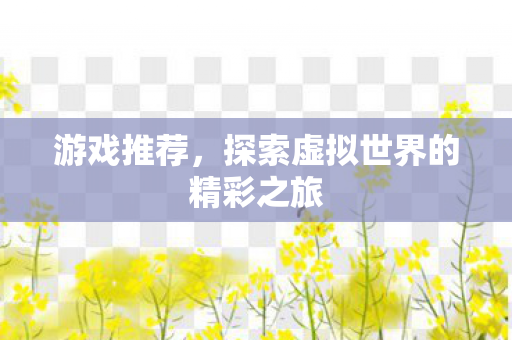 游戏推荐，探索虚拟世界的精彩之旅