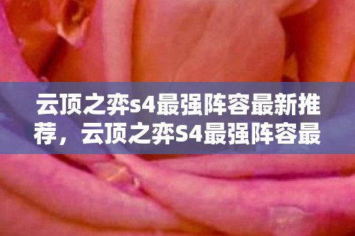 云顶之弈s4最强阵容最新推荐,云顶之弈S4最强阵容最新解析 云顶之弈s4最强阵容最新推荐,云顶之弈S4最强阵容最新解析