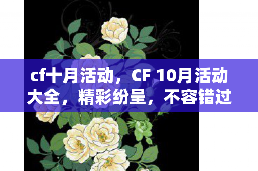 cf十月活动,CF 10月活动大全,精彩纷呈,不容错过! cf十月活动,CF 10月活动大全,精彩纷呈,不容错过!